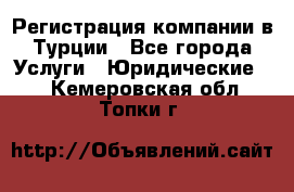 Регистрация компании в Турции - Все города Услуги » Юридические   . Кемеровская обл.,Топки г.